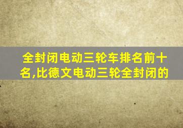 全封闭电动三轮车排名前十名,比德文电动三轮全封闭的