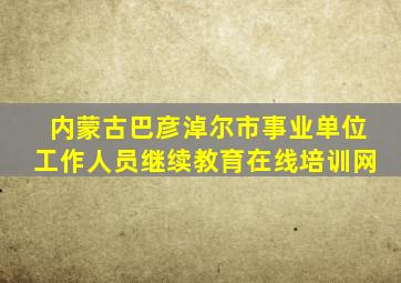内蒙古巴彦淖尔市事业单位工作人员继续教育在线培训网