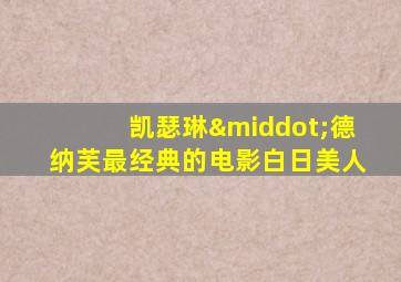 凯瑟琳·德纳芙最经典的电影白日美人