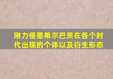 刚力怪兽希尔巴贡在各个时代出现的个体以及衍生形态