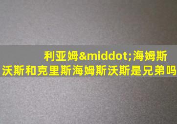 利亚姆·海姆斯沃斯和克里斯海姆斯沃斯是兄弟吗