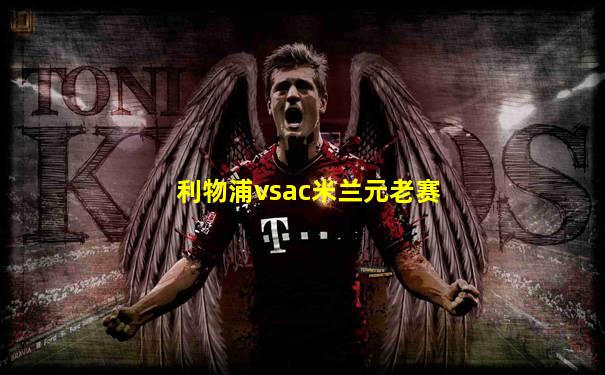 利物浦vsac米兰元老赛