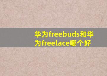 华为freebuds和华为freelace哪个好