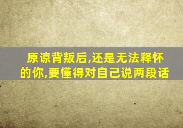 原谅背叛后,还是无法释怀的你,要懂得对自己说两段话