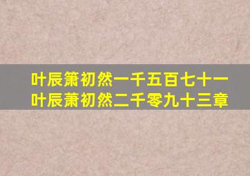 叶辰箫初然一千五百七十一叶辰萧初然二千零九十三章