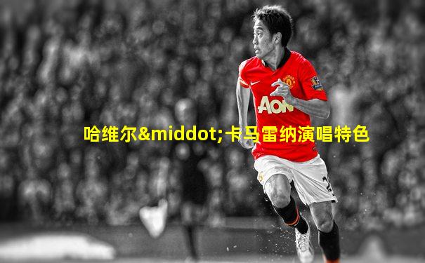 哈维尔·卡马雷纳演唱特色
