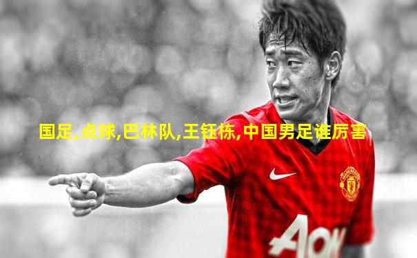 国足,点球,巴林队,王钰栋,中国男足谁厉害