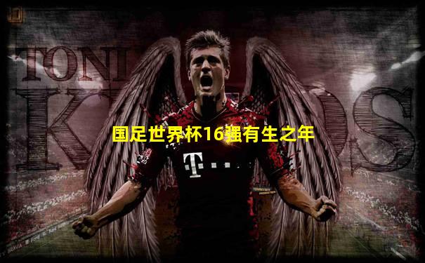 国足世界杯16强有生之年