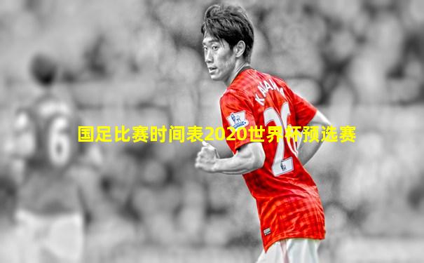 国足比赛时间表2020世界杯预选赛