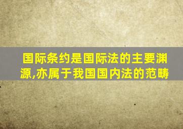 国际条约是国际法的主要渊源,亦属于我国国内法的范畴