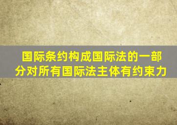 国际条约构成国际法的一部分对所有国际法主体有约束力
