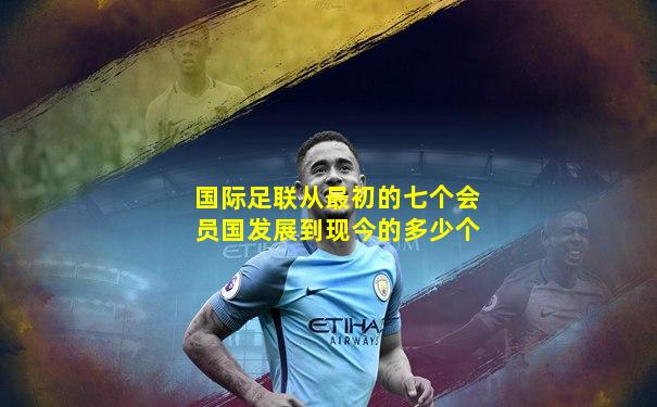 国际足联从最初的七个会员国发展到现今的多少个