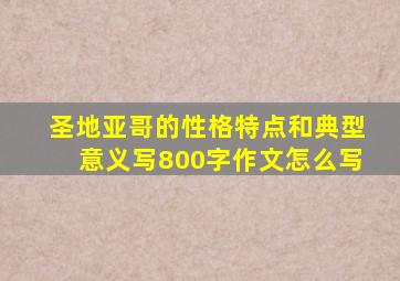 圣地亚哥的性格特点和典型意义写800字作文怎么写
