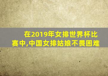 在2019年女排世界杯比赛中,中国女排姑娘不畏困难