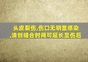 头皮裂伤,伤口无明显感染,清创缝合时间可延长至伤后