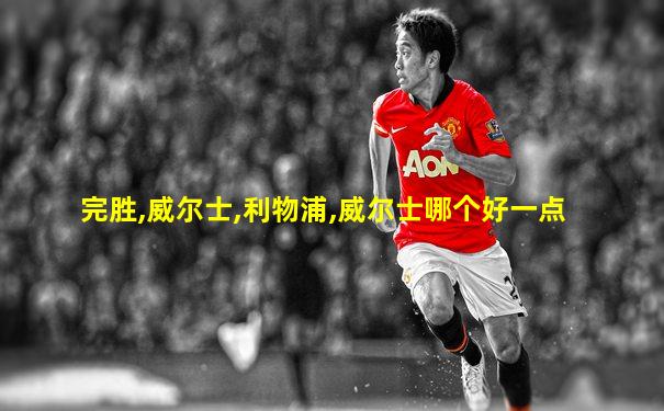 完胜,威尔士,利物浦,威尔士哪个好一点