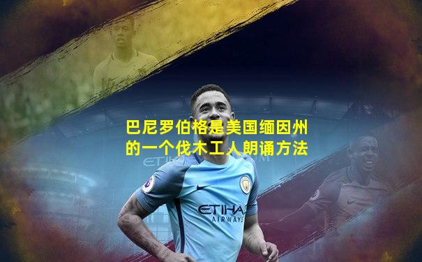 巴尼罗伯格是美国缅因州的一个伐木工人朗诵方法