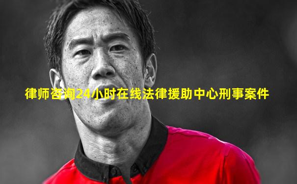律师咨询24小时在线法律援助中心刑事案件