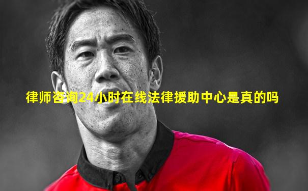 律师咨询24小时在线法律援助中心是真的吗