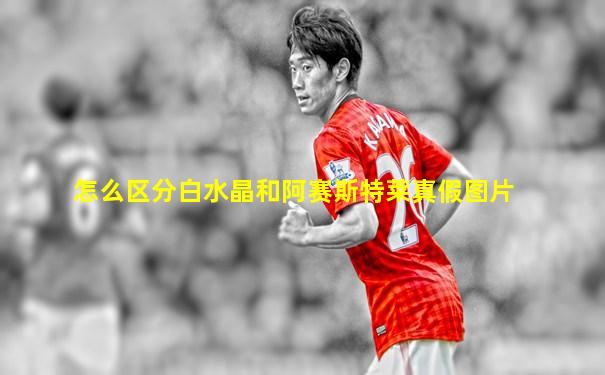 怎么区分白水晶和阿赛斯特莱真假图片