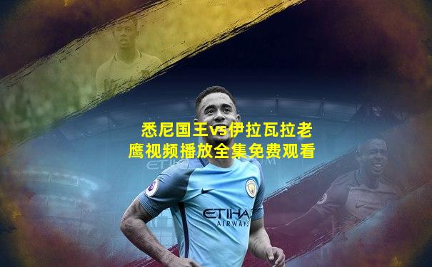 悉尼国王vs伊拉瓦拉老鹰视频播放全集免费观看