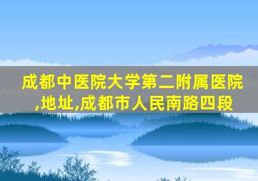 成都中医院大学第二附属医院,地址,成都市人民南路四段
