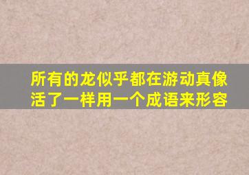 所有的龙似乎都在游动真像活了一样用一个成语来形容
