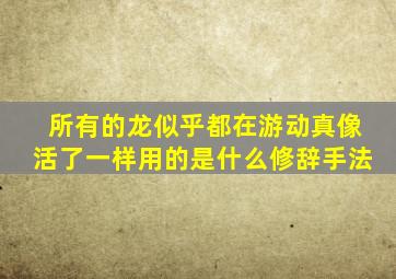 所有的龙似乎都在游动真像活了一样用的是什么修辞手法
