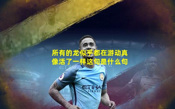 所有的龙似乎都在游动真像活了一样这句是什么句