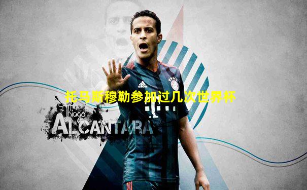 托马斯穆勒参加过几次世界杯