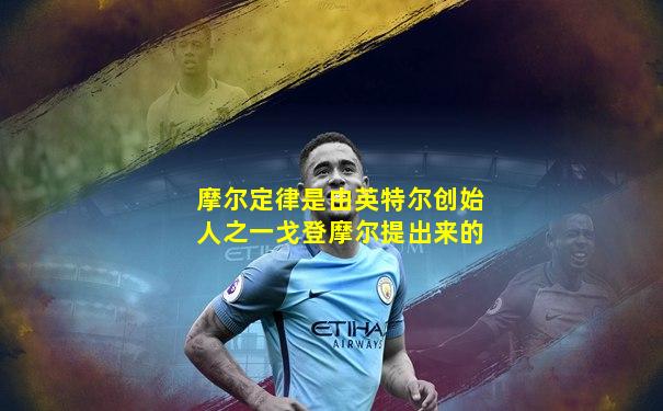 摩尔定律是由英特尔创始人之一戈登摩尔提出来的