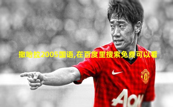 撒哈拉2005国语,在百度里搜索免费可以看