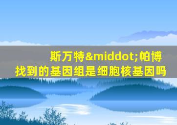 斯万特·帕博找到的基因组是细胞核基因吗
