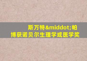 斯万特·帕博获诺贝尔生理学或医学奖