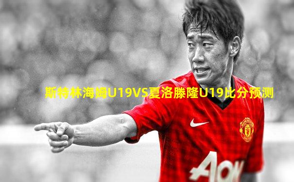 斯特林海姆U19VS夏洛滕隆U19比分预测
