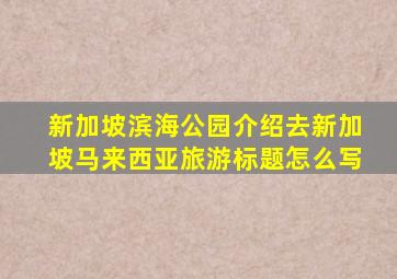 新加坡滨海公园介绍去新加坡马来西亚旅游标题怎么写