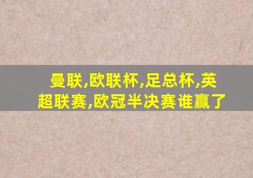 曼联,欧联杯,足总杯,英超联赛,欧冠半决赛谁赢了