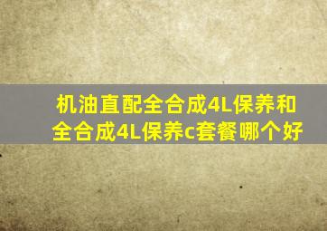 机油直配全合成4L保养和全合成4L保养c套餐哪个好
