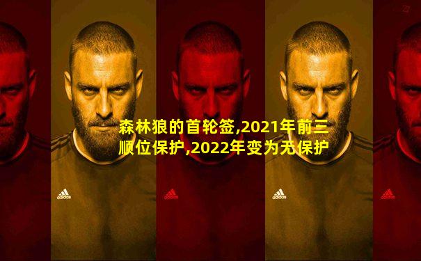 森林狼的首轮签,2021年前三顺位保护,2022年变为无保护