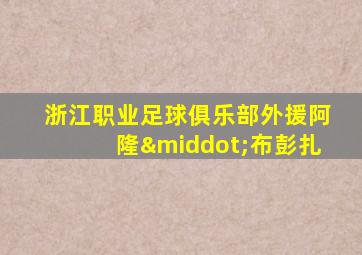 浙江职业足球俱乐部外援阿隆·布彭扎