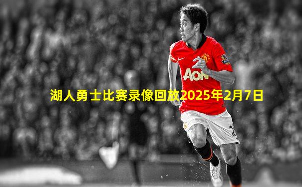 湖人勇士比赛录像回放2025年2月7日