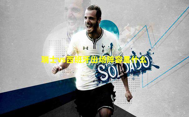 瑞士vs西班牙出场阵容是什么