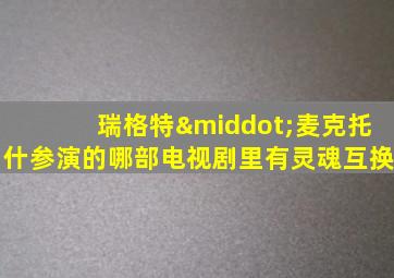 瑞格特·麦克托什参演的哪部电视剧里有灵魂互换