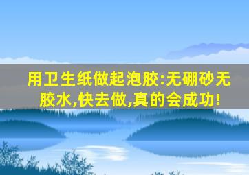 用卫生纸做起泡胶:无硼砂无胶水,快去做,真的会成功!
