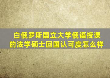 白俄罗斯国立大学俄语授课的法学硕士回国认可度怎么样
