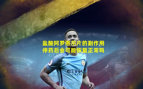 盐酸阿罗洛尔片的副作用停药后会可能恢复正常吗