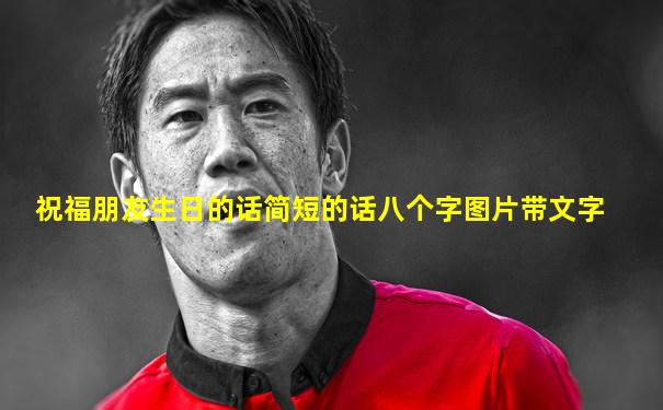 祝福朋友生日的话简短的话八个字图片带文字