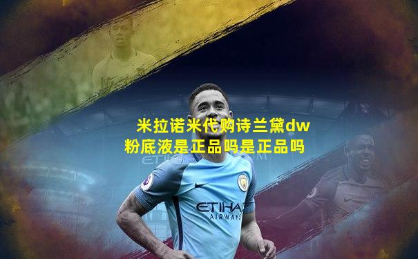 米拉诺米代购诗兰黛dw粉底液是正品吗是正品吗