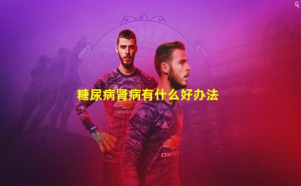 糖尿病肾病有什么好办法