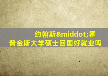 约翰斯·霍普金斯大学硕士回国好就业吗